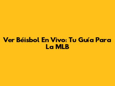 Ver Béisbol En Vivo: Tu Guía Para La MLB
