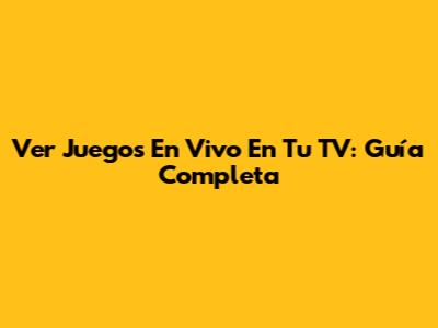 Ver Juegos En Vivo En Tu TV: Guía Completa