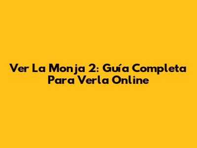 Ver La Monja 2: Guía Completa Para Verla Online