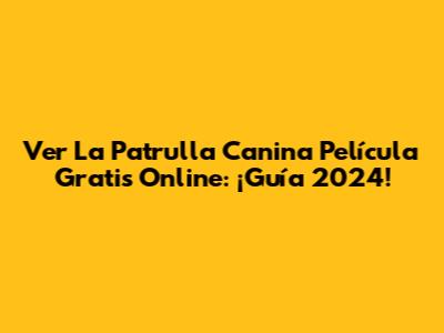 Ver La Patrulla Canina Película Gratis Online: ¡Guía 2024!