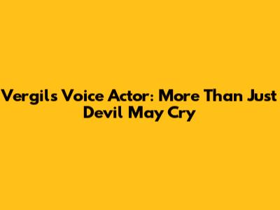 Vergil's Voice Actor: More Than Just Devil May Cry