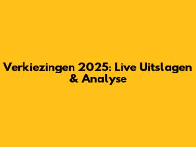 Verkiezingen 2025: Live Uitslagen & Analyse