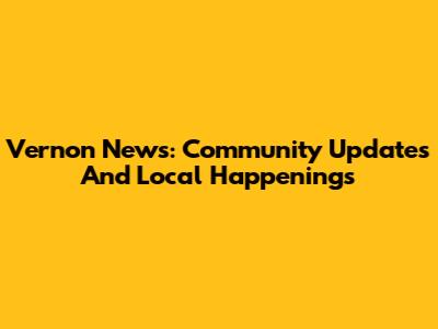 Vernon News: Community Updates And Local Happenings