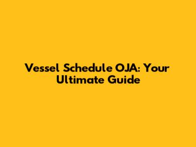 Vessel Schedule OJA: Your Ultimate Guide