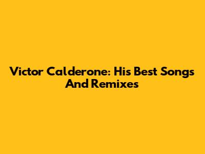 Victor Calderone: His Best Songs And Remixes