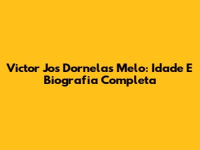 Victor Jos Dornelas Melo: Idade E Biografia Completa
