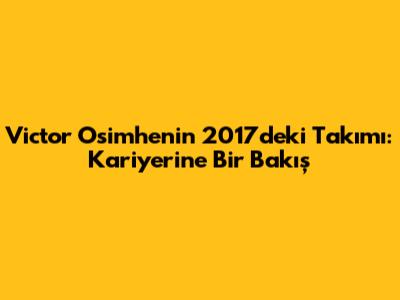 Victor Osimhen'in 2017'deki Takımı: Kariyerine Bir Bakış