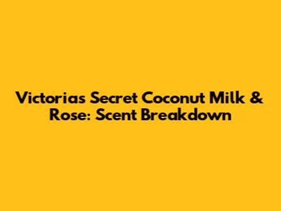 Victoria's Secret Coconut Milk & Rose: Scent Breakdown