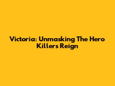 Victoria: Unmasking The Hero Killer's Reign