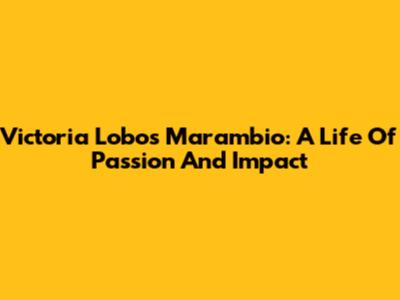 Victoria Lobos Marambio: A Life Of Passion And Impact