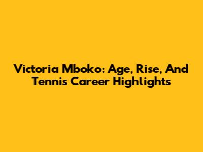Victoria Mboko: Age, Rise, And Tennis Career Highlights