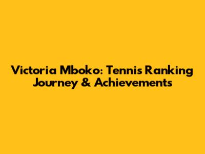 Victoria Mboko: Tennis Ranking Journey & Achievements