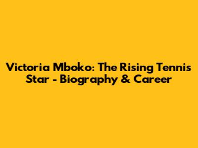 Victoria Mboko: The Rising Tennis Star - Biography & Career