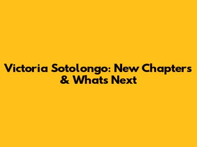 Victoria Sotolongo: New Chapters & What's Next