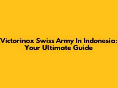 Victorinox Swiss Army In Indonesia: Your Ultimate Guide