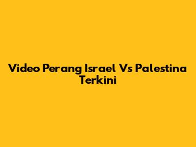 Video Perang Israel Vs Palestina Terkini