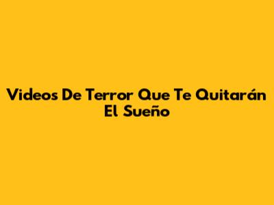 Videos De Terror Que Te Quitarán El Sueño