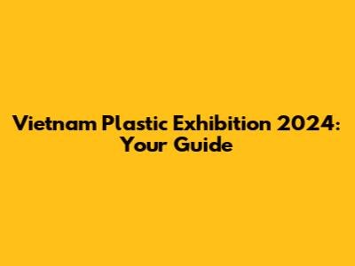 Vietnam Plastic Exhibition 2024: Your Guide