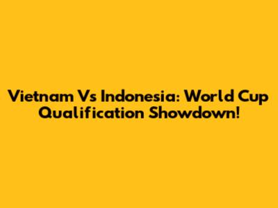 Vietnam Vs Indonesia: World Cup Qualification Showdown!