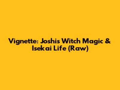 Vignette: Joshi's Witch Magic & Isekai Life (Raw)