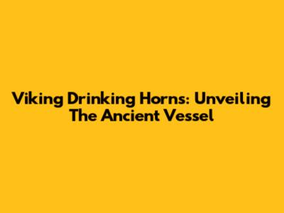 Viking Drinking Horns: Unveiling The Ancient Vessel