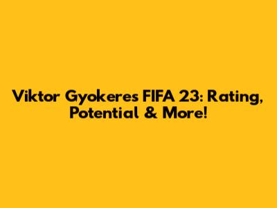 Viktor Gyokeres FIFA 23: Rating, Potential & More!