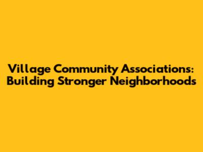 Village Community Associations: Building Stronger Neighborhoods