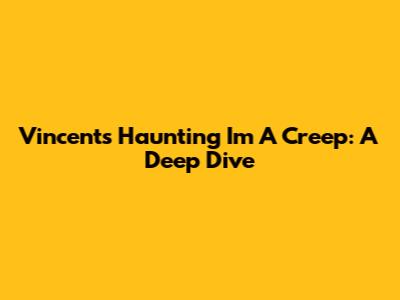 Vincent's Haunting 'I'm A Creep': A Deep Dive