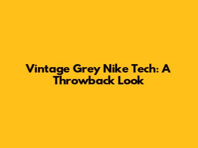 Vintage Grey Nike Tech: A Throwback Look