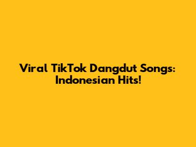 Viral TikTok Dangdut Songs: Indonesian Hits!