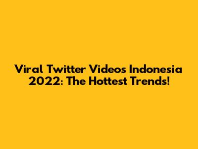 Viral Twitter Videos Indonesia 2022: The Hottest Trends!