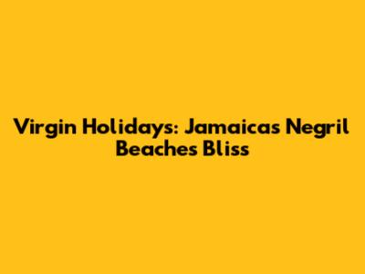 Virgin Holidays: Jamaica's Negril Beaches Bliss