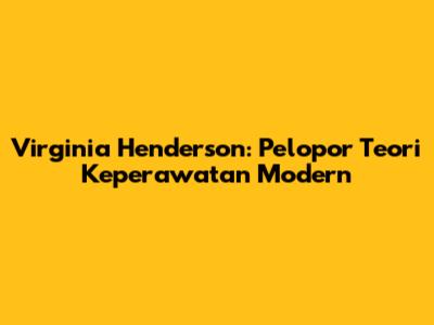 Virginia Henderson: Pelopor Teori Keperawatan Modern