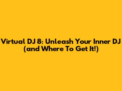 Virtual DJ 8: Unleash Your Inner DJ (and Where To Get It!)
