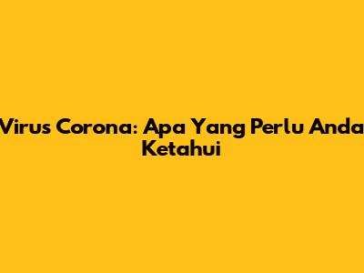 Virus Corona: Apa Yang Perlu Anda Ketahui