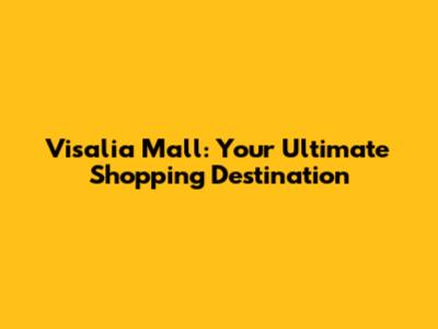 Visalia Mall: Your Ultimate Shopping Destination
