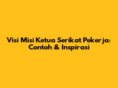 Visi Misi Ketua Serikat Pekerja: Contoh & Inspirasi