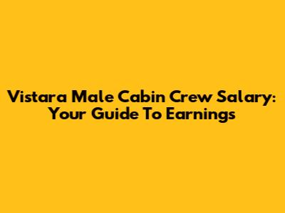 Vistara Male Cabin Crew Salary: Your Guide To Earnings