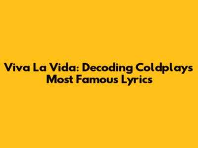 Viva La Vida: Decoding Coldplay's Most Famous Lyrics