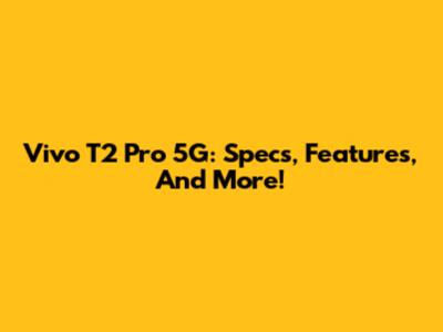 Vivo T2 Pro 5G: Specs, Features, And More!