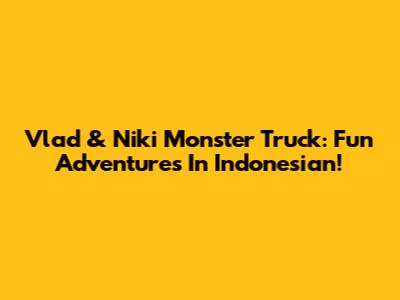 Vlad & Niki Monster Truck: Fun Adventures In Indonesian!