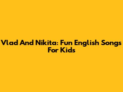 Vlad And Nikita: Fun English Songs For Kids