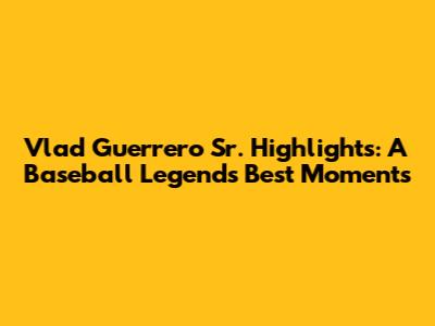 Vlad Guerrero Sr. Highlights: A Baseball Legend's Best Moments