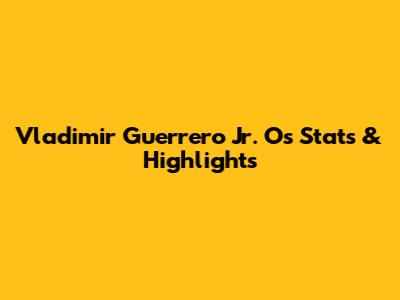 Vladimir Guerrero Jr. O's Stats & Highlights