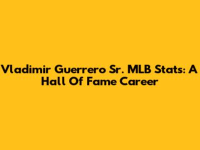 Vladimir Guerrero Sr. MLB Stats: A Hall Of Fame Career