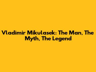 Vladimir Mikulasek: The Man, The Myth, The Legend