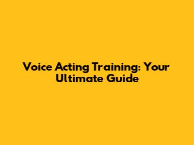 Voice Acting Training: Your Ultimate Guide