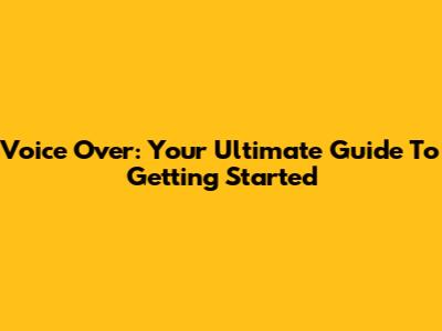Voice Over: Your Ultimate Guide To Getting Started