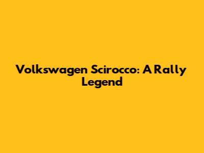 Volkswagen Scirocco: A Rally Legend