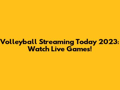 Volleyball Streaming Today 2023: Watch Live Games!